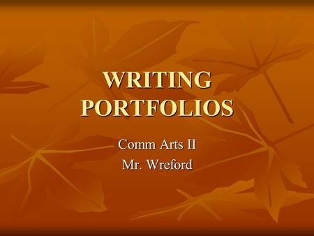 WRITING PORTFOLIOS Comm Arts II Mr. Wreford. Writing Portfolios A portfolio is a collection of work assembled to demonstrate the range, variety, and skill.