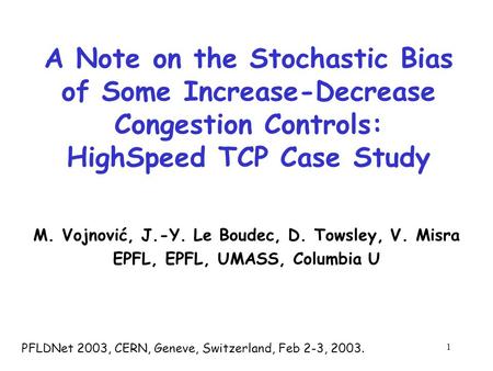 1 A Note on the Stochastic Bias of Some Increase-Decrease Congestion Controls: HighSpeed TCP Case Study M. Vojnović, J.-Y. Le Boudec, D. Towsley, V. Misra.