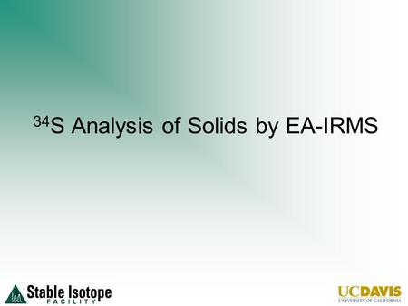 34 S Analysis of Solids by EA-IRMS. Sample Preparation Material needs to be dry and homogenous Organisms can be analyzed whole if small enough Sample.
