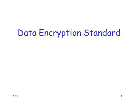 DES 1 Data Encryption Standard DES 2 Data Encryption Standard  DES developed in 1970’s  Based on IBM Lucifer cipher  U.S. government standard  DES.