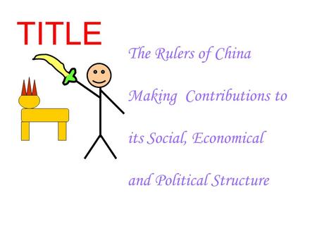 TITLE The Rulers of China Making Contributions to its Social, Economical and Political Structure.