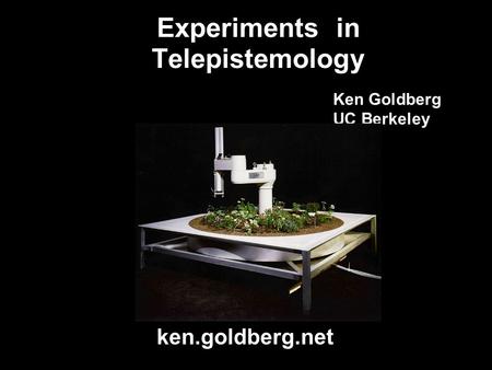 Experiments in Telepistemology Ken Goldberg UC Berkeley ken.goldberg.net.