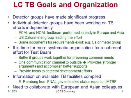 7/16/03LC TB Summary1 LC TB Goals and Organization Detector groups have made significant progress Individual detector groups have been working on TB efforts.