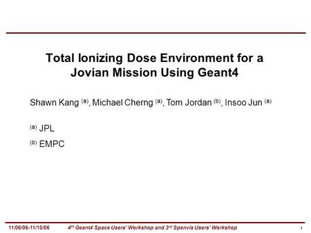 1 4 th Geant4 Space Users’ Workshop and 3 rd Spenvis Users’ Workshop11/06/06-11/10/06 Total Ionizing Dose Environment for a Jovian Mission Using Geant4.