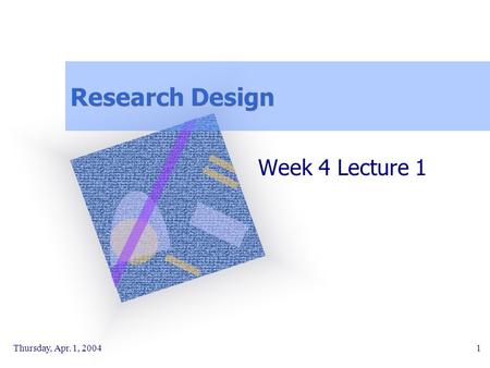 Research Design Week 4 Lecture 1 Thursday, Apr. 1, 2004.