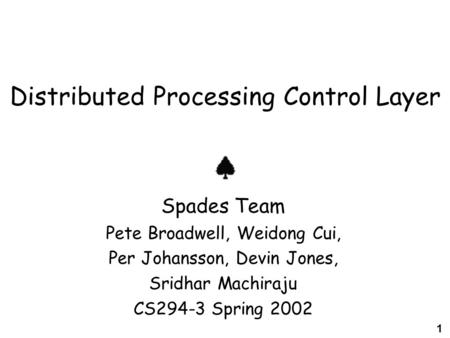 1 Distributed Processing Control Layer Spades Team Pete Broadwell, Weidong Cui, Per Johansson, Devin Jones, Sridhar Machiraju CS294-3 Spring 2002.