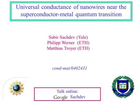 Subir Sachdev (Yale) Philipp Werner (ETH) Matthias Troyer (ETH) Universal conductance of nanowires near the superconductor-metal quantum transition cond-mat/0402431.