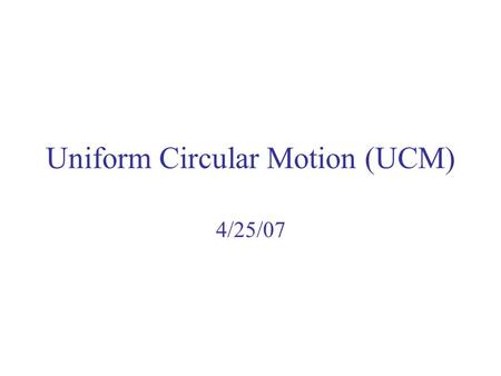 Uniform Circular Motion (UCM) 4/25/07. Uniform Circular Motion UCM means that  is constant Which means that…