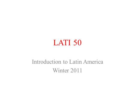 LATI 50 Introduction to Latin America Winter 2011.