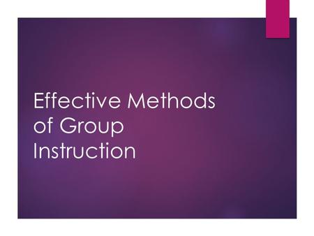Effective Methods of Group Instruction. Objectives  List and describe methods of instruction  Determine appropriate methods to teach specific topics/content.