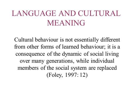 LANGUAGE AND CULTURAL MEANING Cultural behaviour is not essentially different from other forms of learned behaviour; it is a consequence of the dynamic.