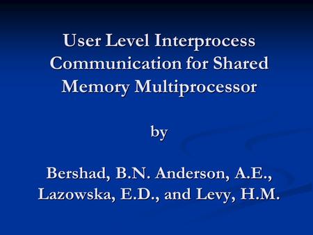 User Level Interprocess Communication for Shared Memory Multiprocessor by Bershad, B.N. Anderson, A.E., Lazowska, E.D., and Levy, H.M.