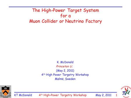 KT McDonald 4 th High-Power Targetry Workshop May 2, 2011 1 The High-Power Target System for a Muon Collider or Neutrino Factory K. McDonald Princeton.