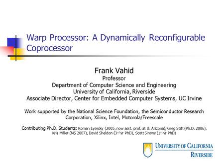 Warp Processor: A Dynamically Reconfigurable Coprocessor Frank Vahid Professor Department of Computer Science and Engineering University of California,