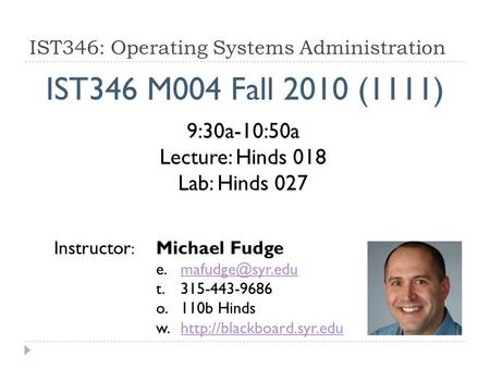 IST346: Operating Systems Administration IST346 M004 Fall 2010 (1111) Instructor : Michael Fudge t. 315-443-9686 o.110b.