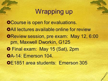  Course is open for evaluations.  All lectures available online for review  Review session, pre exam: May 12, 6:00 pm, Maxwell Dworkin, G125  Final.