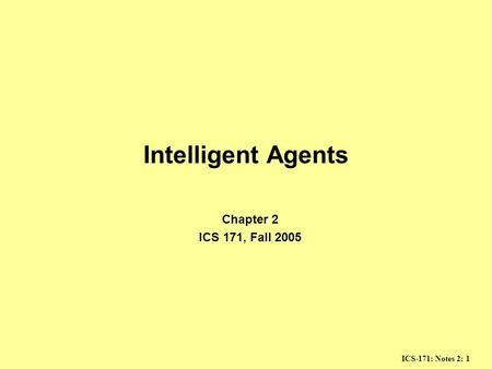 ICS-171: Notes 2: 1 Intelligent Agents Chapter 2 ICS 171, Fall 2005.