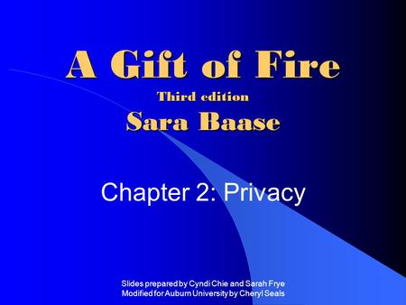 Slides prepared by Cyndi Chie and Sarah Frye Modified for Auburn University by Cheryl Seals A Gift of Fire Third edition Sara Baase Chapter 2: Privacy.