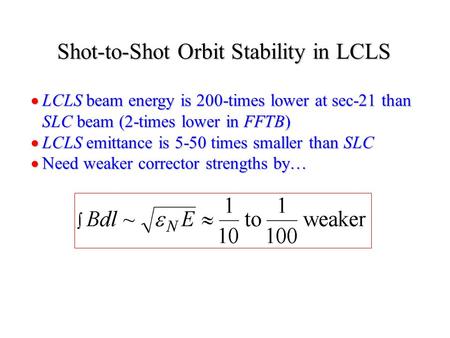  LCLS beam energy is 200-times lower at sec-21 than SLC beam (2-times lower in FFTB)  LCLS emittance is 5-50 times smaller than SLC  Need weaker corrector.