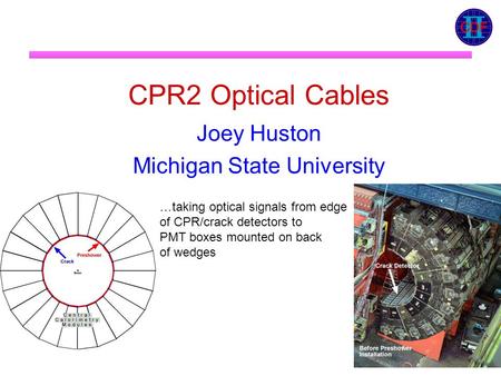 CPR2 Optical Cables Joey Huston Michigan State University …taking optical signals from edge of CPR/crack detectors to PMT boxes mounted on back of wedges.