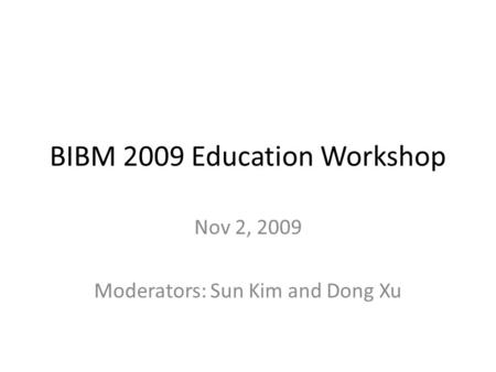 BIBM 2009 Education Workshop Nov 2, 2009 Moderators: Sun Kim and Dong Xu.