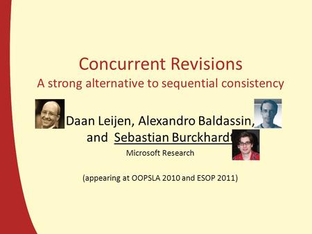 Concurrent Revisions A strong alternative to sequential consistency Daan Leijen, Alexandro Baldassin, and Sebastian Burckhardt Microsoft Research (appearing.