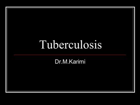 Tuberculosis Dr.M.Karimi. Etiology Mycobacterium tuberculosis Aerobic Slow-Growing(24-36 hr. Doubling time) Complex cell wall Acid fast Resistant.