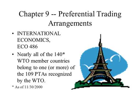 Chapter 9 -- Preferential Trading Arrangements INTERNATIONAL ECONOMICS, ECO 486 Nearly all of the 140* WTO member countries belong to one (or more) of.