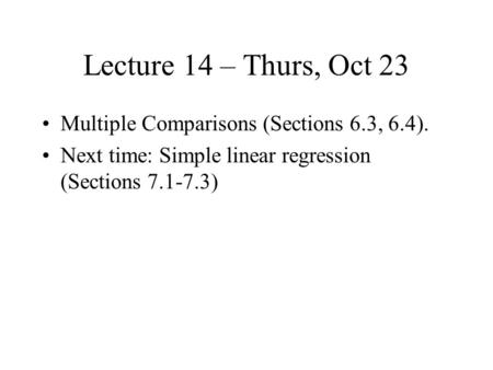 Lecture 14 – Thurs, Oct 23 Multiple Comparisons (Sections 6.3, 6.4). Next time: Simple linear regression (Sections 7.1-7.3)