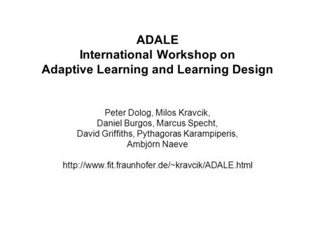 ADALE International Workshop on Adaptive Learning and Learning Design Peter Dolog, Milos Kravcik, Daniel Burgos, Marcus Specht, David Griffiths, Pythagoras.