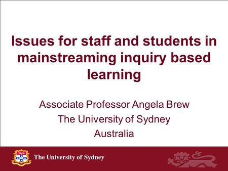 Issues for staff and students in mainstreaming inquiry based learning Associate Professor Angela Brew The University of Sydney Australia.