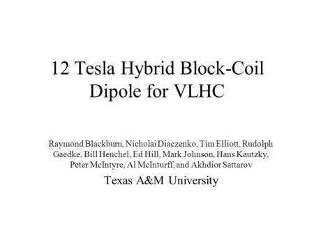 12 Tesla Hybrid Block-Coil Dipole for VLHC Raymond Blackburn, Nicholai Diaczenko, Tim Elliott, Rudolph Gaedke, Bill Henchel, Ed Hill, Mark Johnson, Hans.