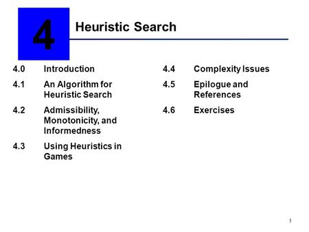 1 Heuristic Search 4 4.0Introduction 4.1An Algorithm for Heuristic Search 4.2Admissibility, Monotonicity, and Informedness 4.3Using Heuristics in Games.