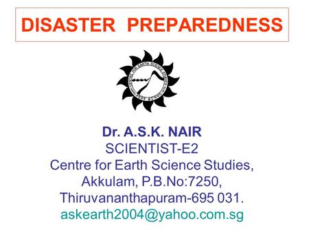 DISASTER PREPAREDNESS Dr. A.S.K. NAIR SCIENTIST-E2 Centre for Earth Science Studies, Akkulam, P.B.No:7250, Thiruvananthapuram-695 031.
