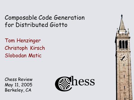 Chess Review May 11, 2005 Berkeley, CA Composable Code Generation for Distributed Giotto Tom Henzinger Christoph Kirsch Slobodan Matic.