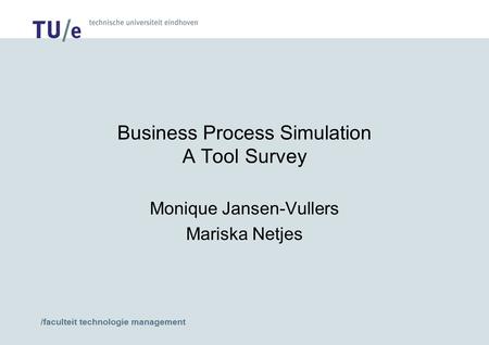 /faculteit technologie management Business Process Simulation A Tool Survey Monique Jansen-Vullers Mariska Netjes.