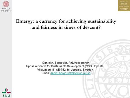 Emergy: a currency for achieving sustainability and fairness in times of descent? Daniel A. Bergquist, PhD/researcher Uppsala Centre for Sustainable Development.