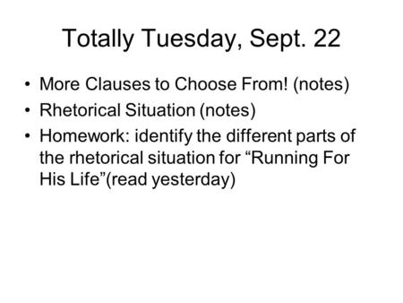 Totally Tuesday, Sept. 22 More Clauses to Choose From! (notes) Rhetorical Situation (notes) Homework: identify the different parts of the rhetorical situation.