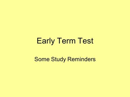 Early Term Test Some Study Reminders. General Topics Sources for information to be tested are –My slides and classroom presentations of slides –Chapter.