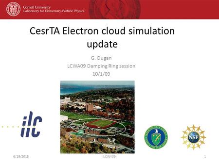 CesrTA Electron cloud simulation update G. Dugan LCWA09 Damping Ring session 10/1/09 6/18/20151LCWA09.
