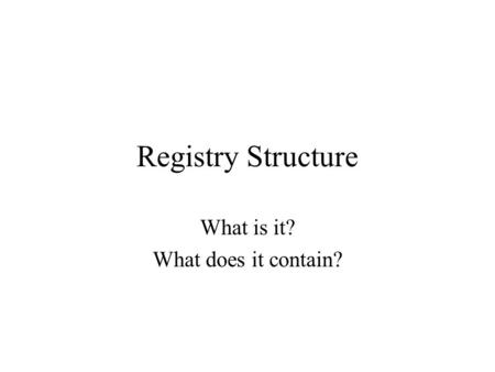 Registry Structure What is it? What does it contain?