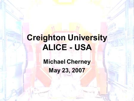 Creighton University ALICE - USA Michael Cherney May 23, 2007.