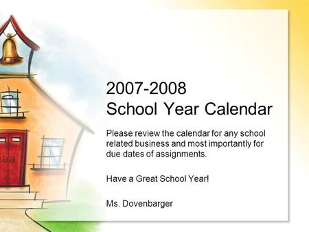 2007-2008 School Year Calendar Please review the calendar for any school related business and most importantly for due dates of assignments. Have a Great.