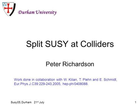 Susy05, Durham 21 st July1 Split SUSY at Colliders Peter Richardson Durham University Work done in collaboration with W. Kilian, T. Plehn and E. Schmidt,