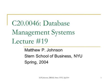 M.P. Johnson, DBMS, Stern/NYU, Sp20041 C20.0046: Database Management Systems Lecture #19 Matthew P. Johnson Stern School of Business, NYU Spring, 2004.