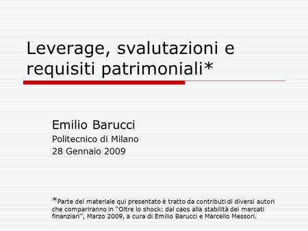 Leverage, svalutazioni e requisiti patrimoniali* Emilio Barucci Politecnico di Milano 28 Gennaio 2009 * Parte del materiale qui presentato è tratto da.