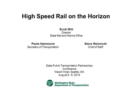 High Speed Rail on the Horizon State Public Transportation Partnerships Conference Westin Hotel, Seattle, WA August 3 - 5, 2010 Paula Hammond Secretary.