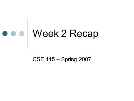 Week 2 Recap CSE 115 – Spring 2007. Object Oriented Program System of objects that communicate with one another to solve some problem.