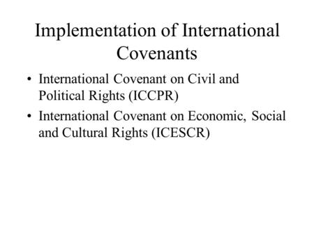 Implementation of International Covenants International Covenant on Civil and Political Rights (ICCPR) International Covenant on Economic, Social and Cultural.