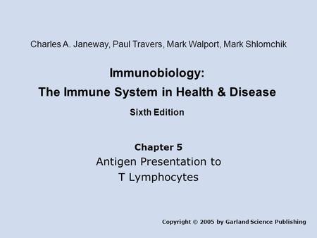Immunobiology: The Immune System in Health & Disease Sixth Edition Chapter 5 Antigen Presentation to T Lymphocytes Copyright © 2005 by Garland Science.